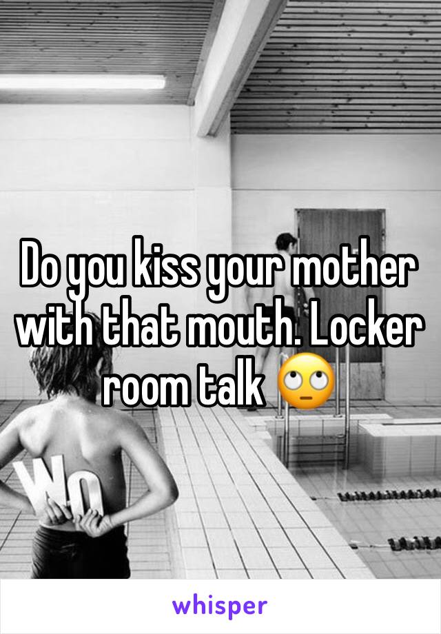 Do you kiss your mother with that mouth. Locker room talk 🙄