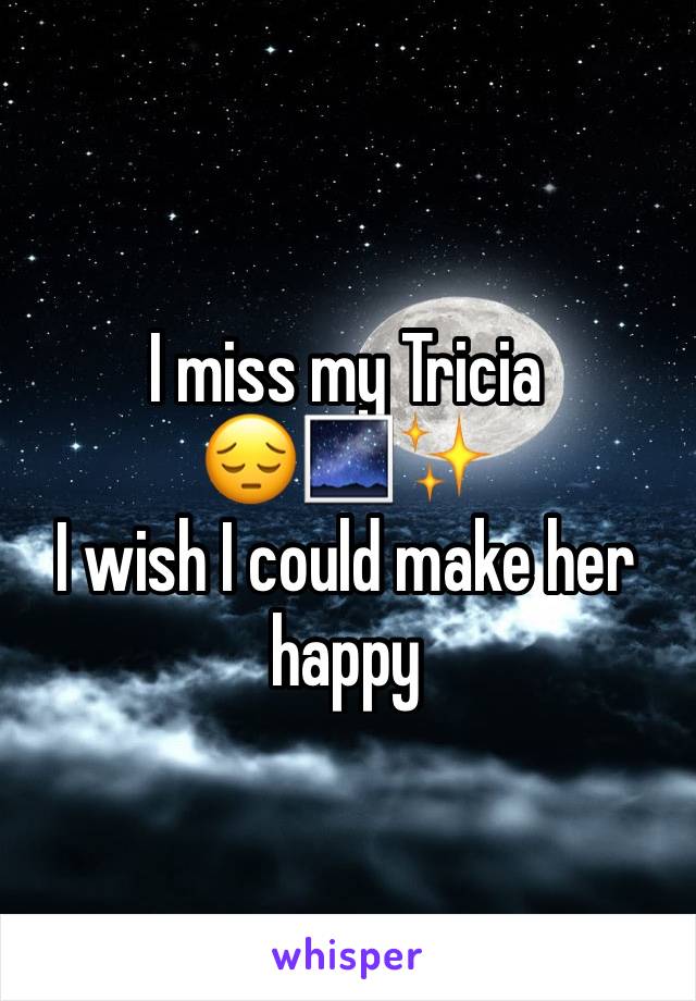 I miss my Tricia 
😔🌌✨
I wish I could make her happy