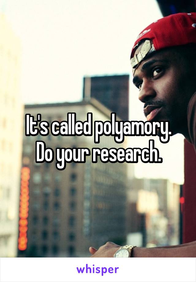 It's called polyamory.
Do your research.