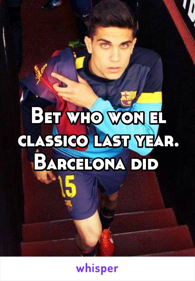 Bet who won el classico last year.
Barcelona did 