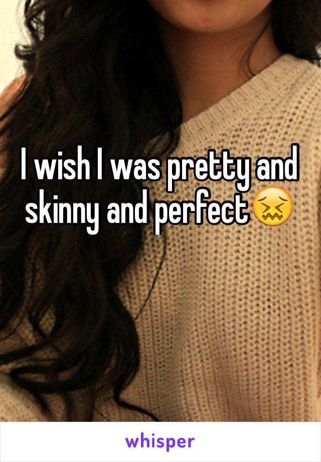 I wish I was pretty and skinny and perfect😖