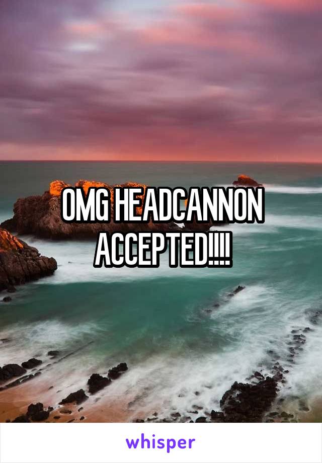 OMG HEADCANNON ACCEPTED!!!!