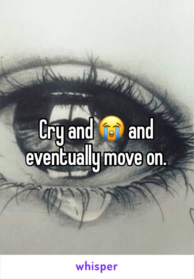 Cry and 😭 and eventually move on.