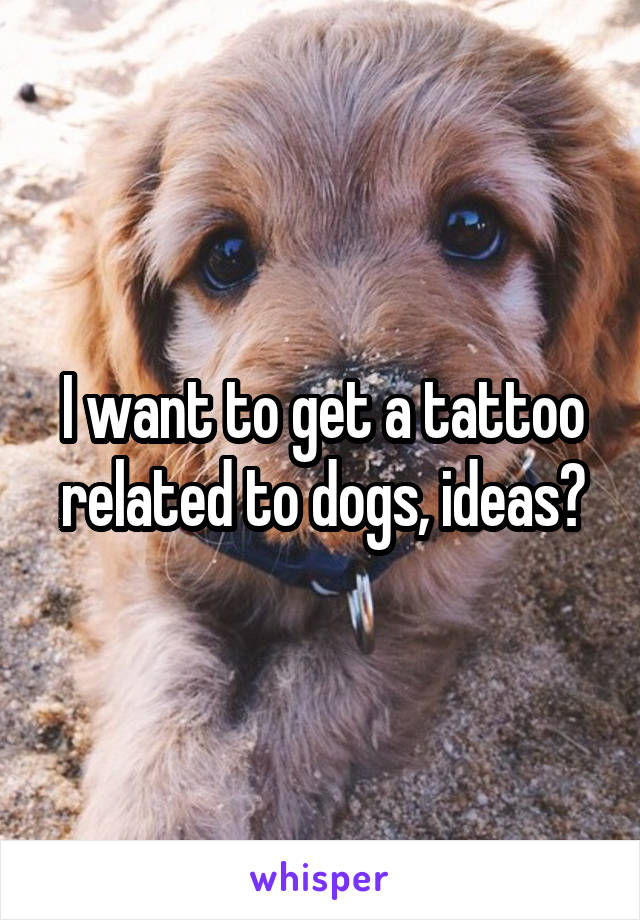 I want to get a tattoo related to dogs, ideas?