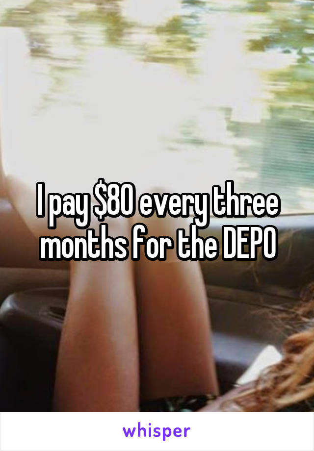 I pay $80 every three months for the DEPO