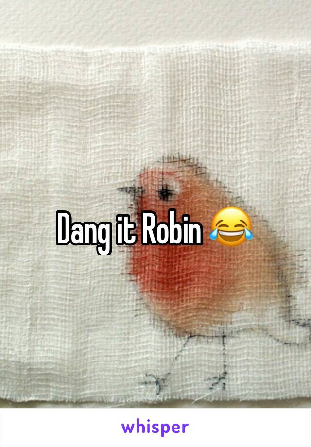 Dang it Robin 😂