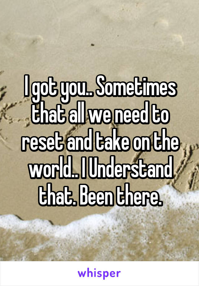 I got you.. Sometimes that all we need to reset and take on the world.. I Understand that. Been there.