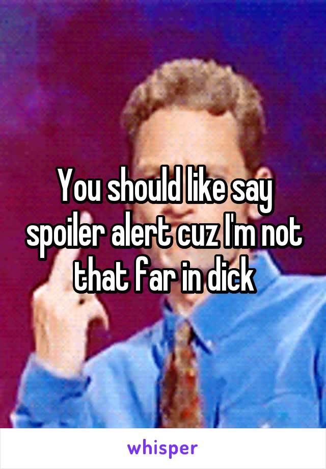 You should like say spoiler alert cuz I'm not that far in dick