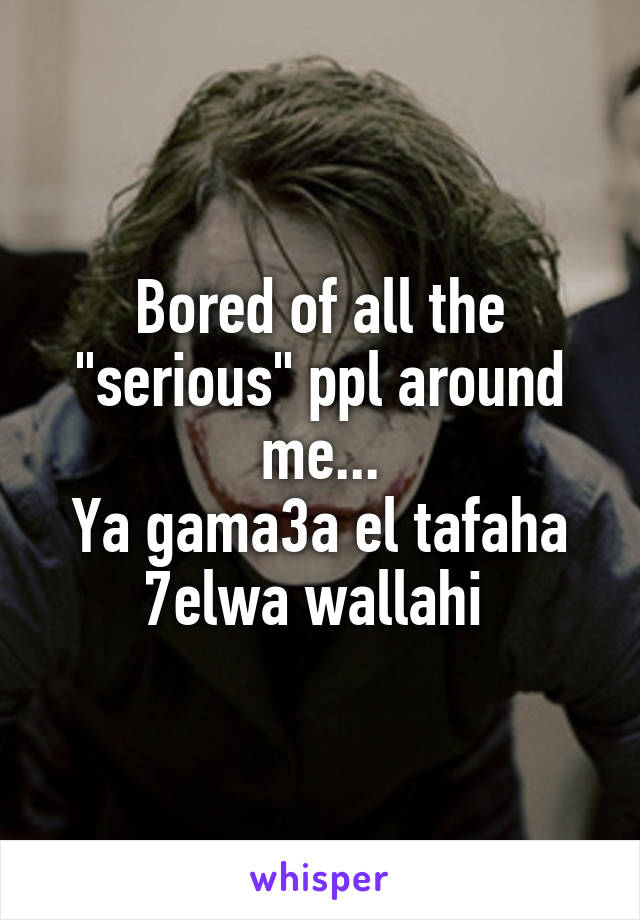 Bored of all the "serious" ppl around me...
Ya gama3a el tafaha 7elwa wallahi 