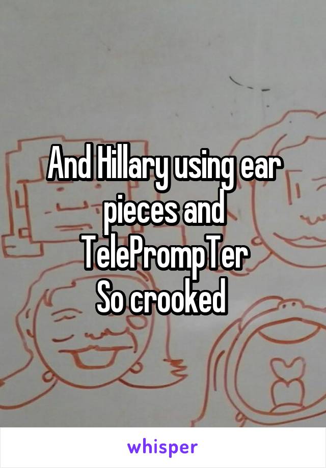 And Hillary using ear pieces and TelePrompTer
So crooked 