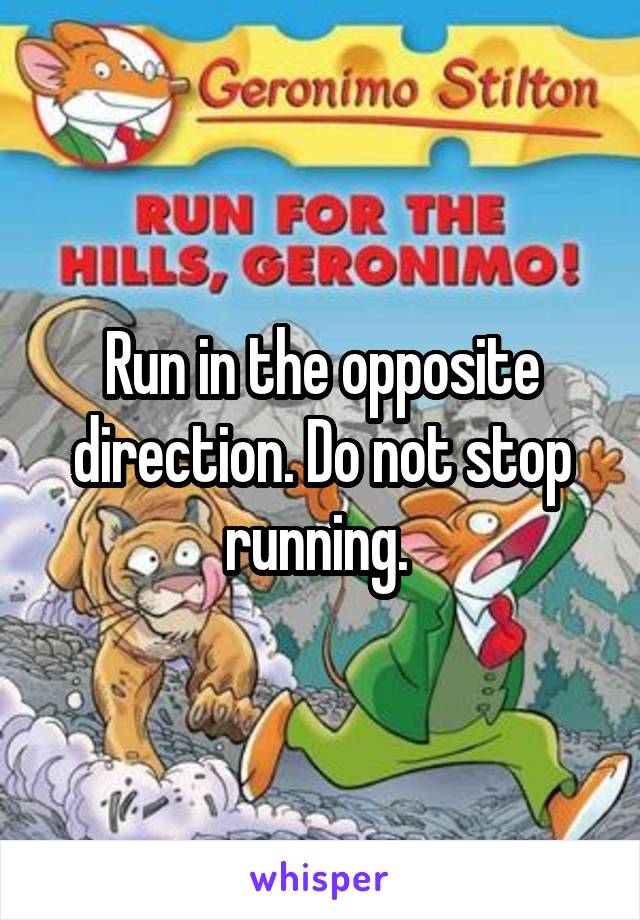 Run in the opposite direction. Do not stop running. 