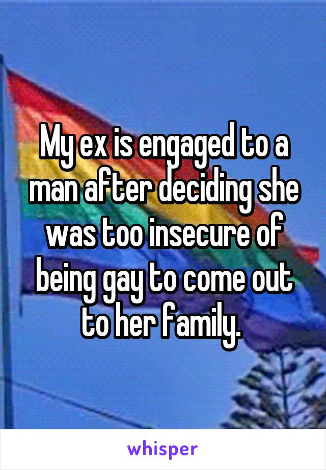 My ex is engaged to a man after deciding she was too insecure of being gay to come out to her family. 