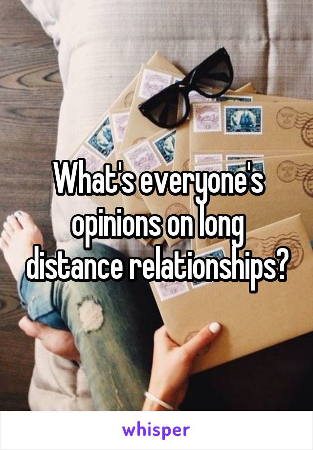 What's everyone's opinions on long distance relationships?