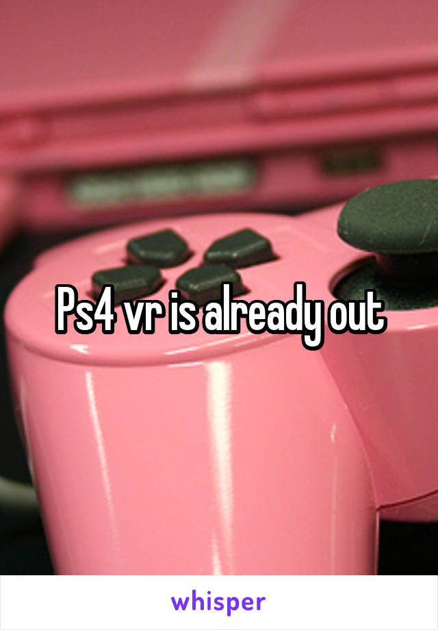 Ps4 vr is already out