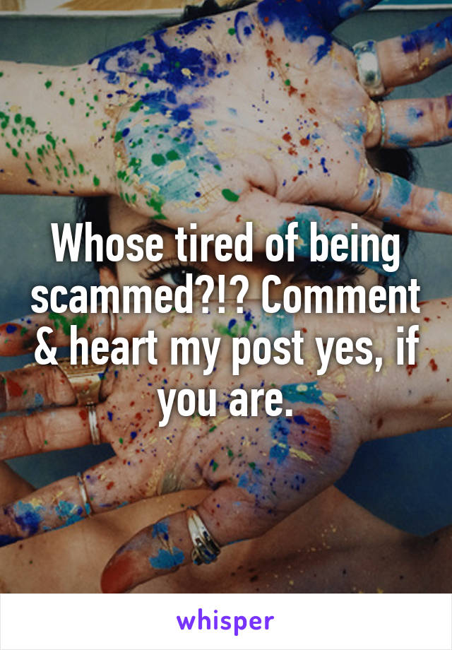 Whose tired of being scammed?!? Comment & heart my post yes, if you are.