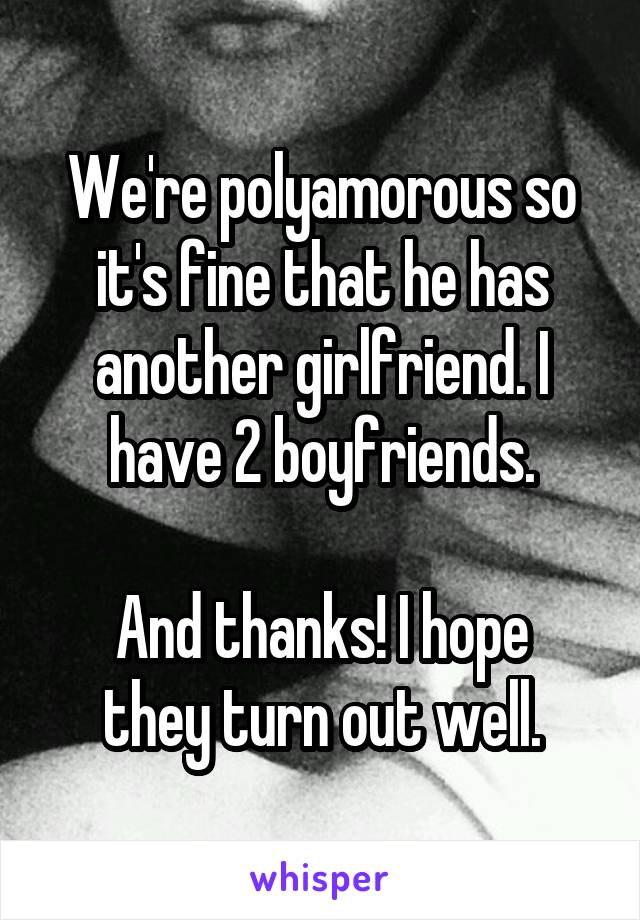 We're polyamorous so it's fine that he has another girlfriend. I have 2 boyfriends.

And thanks! I hope they turn out well.