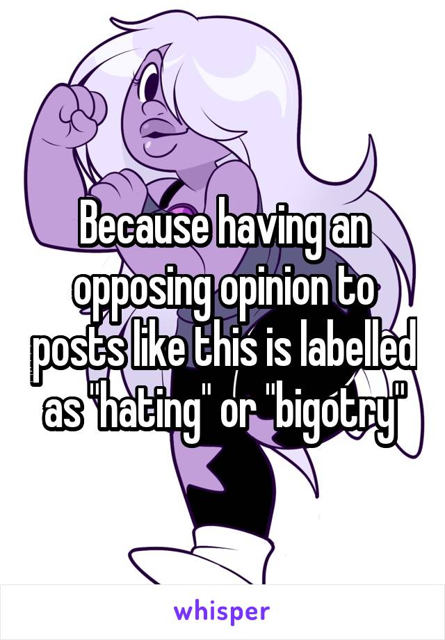 Because having an opposing opinion to posts like this is labelled as "hating" or "bigotry"
