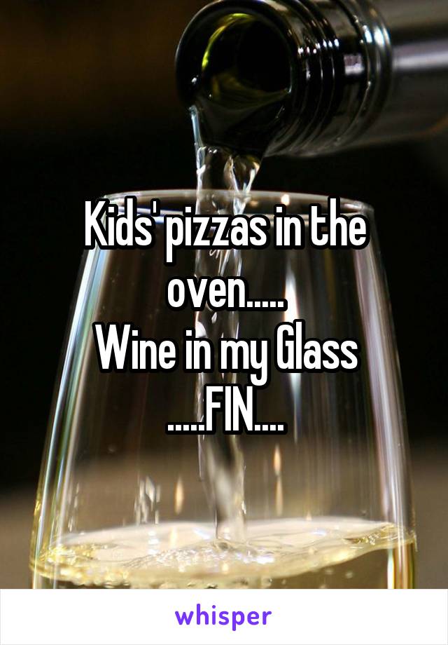 Kids' pizzas in the oven.....
Wine in my Glass
.....FIN....