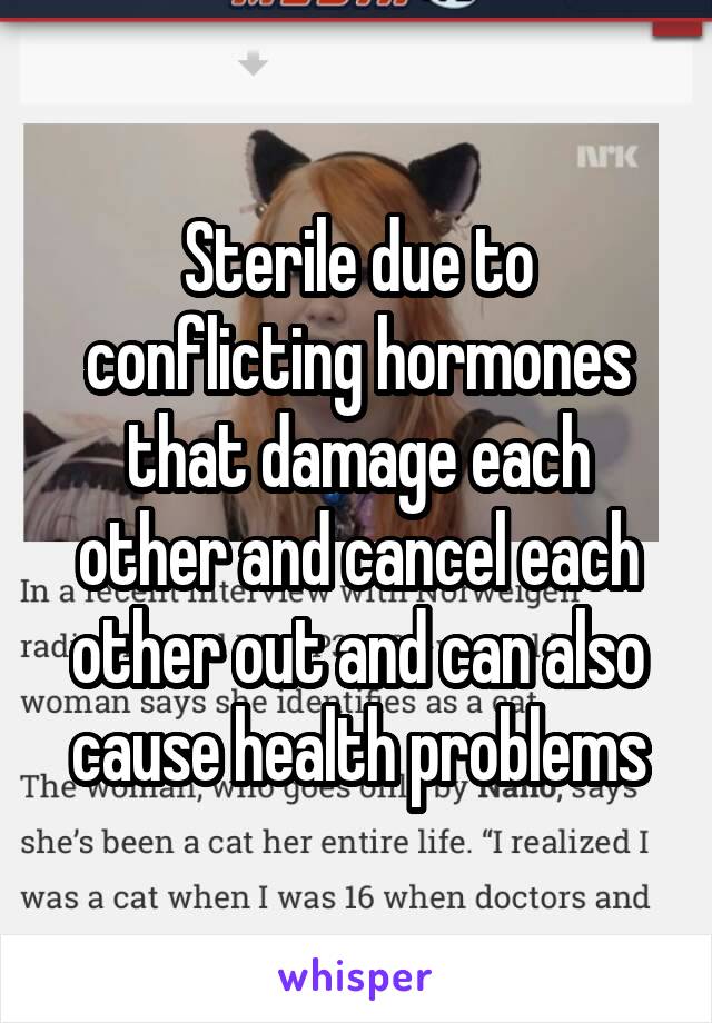 Sterile due to conflicting hormones that damage each other and cancel each other out and can also cause health problems