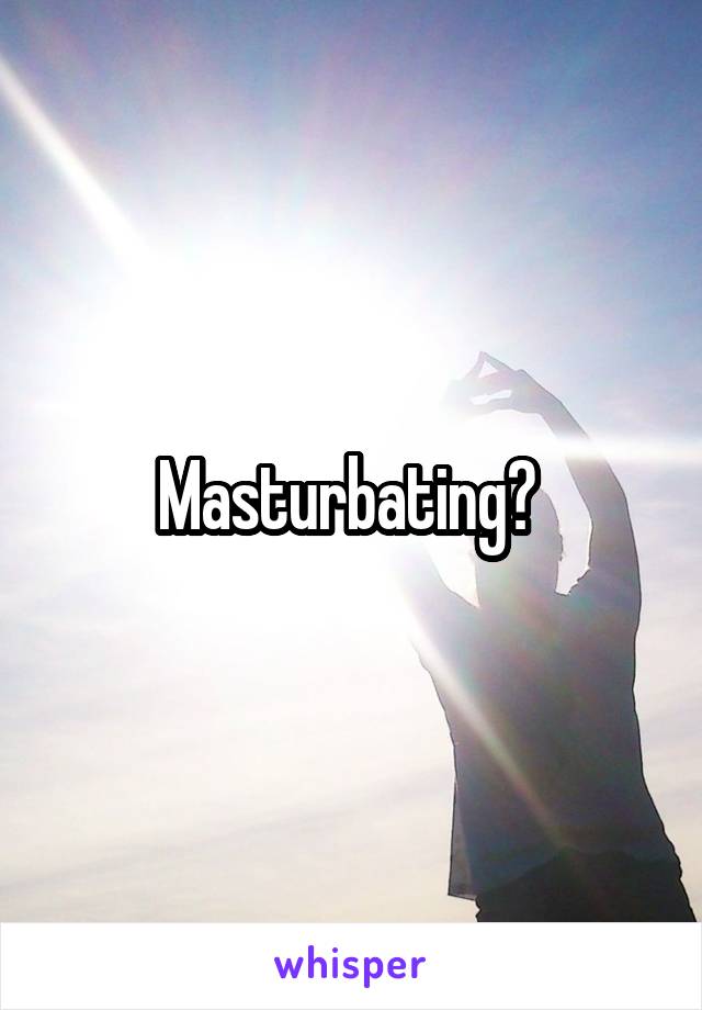 Masturbating? 