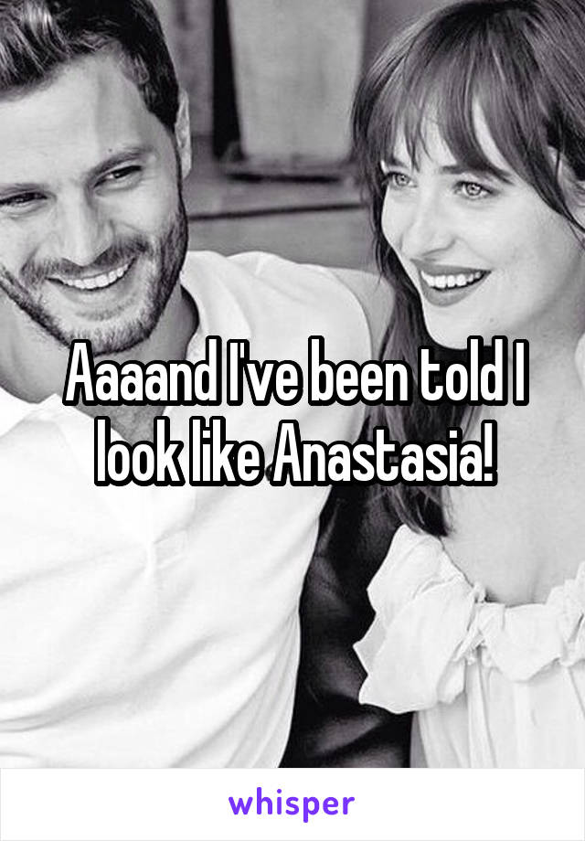 Aaaand I've been told I look like Anastasia!