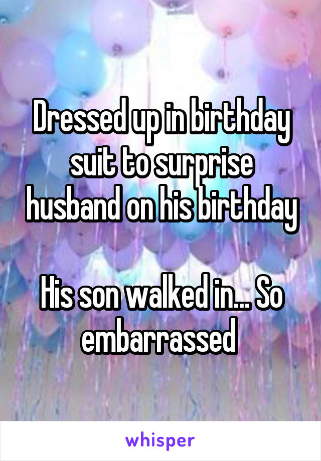 Dressed up in birthday suit to surprise husband on his birthday

His son walked in... So embarrassed 