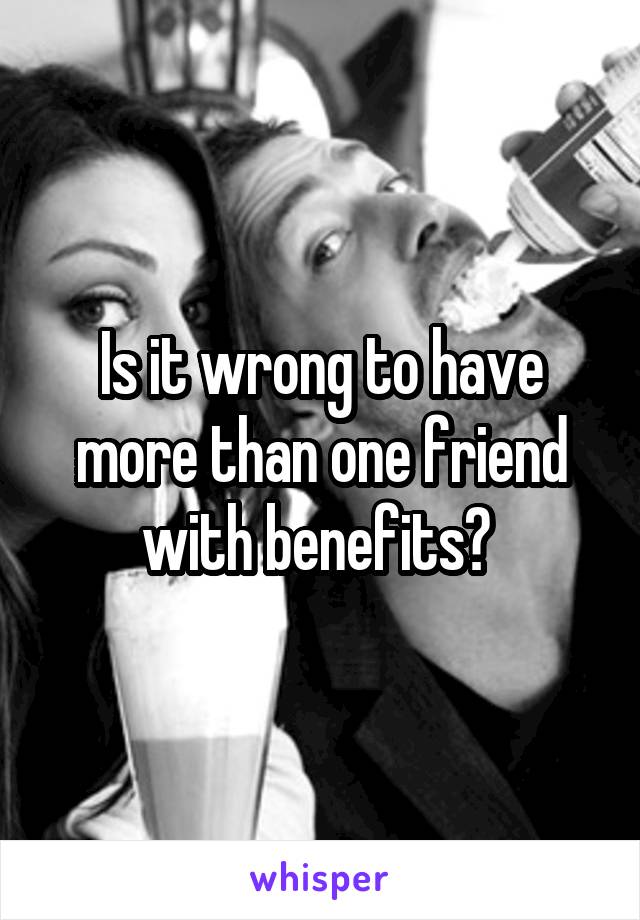 Is it wrong to have more than one friend with benefits? 