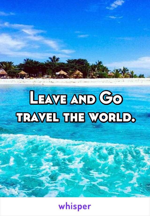 Leave and Go travel the world.