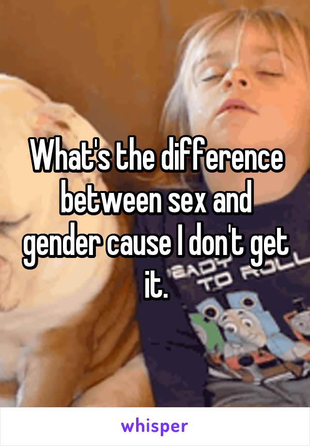 What's the difference between sex and gender cause I don't get it.