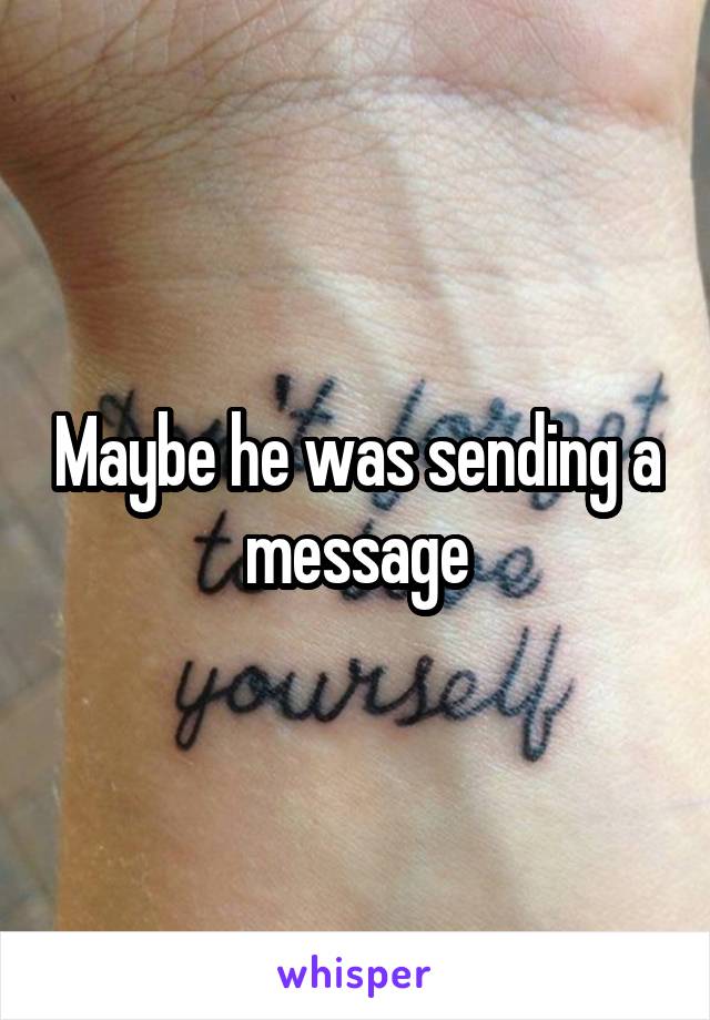 Maybe he was sending a message