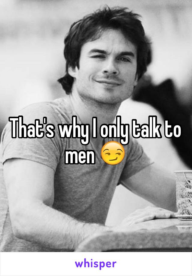 That's why I only talk to men 😏