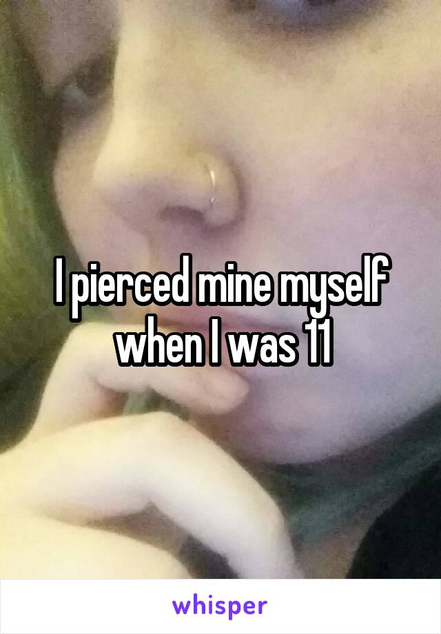 I pierced mine myself when I was 11