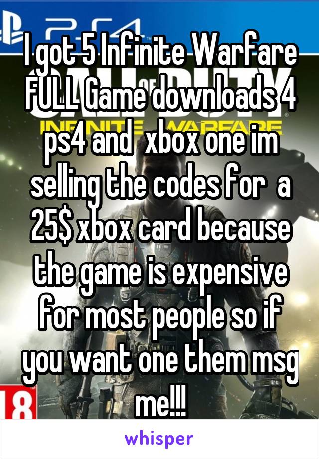 I got 5 Infinite Warfare FULL Game downloads 4 ps4 and  xbox one im selling the codes for  a 25$ xbox card because the game is expensive for most people so if you want one them msg me!!!