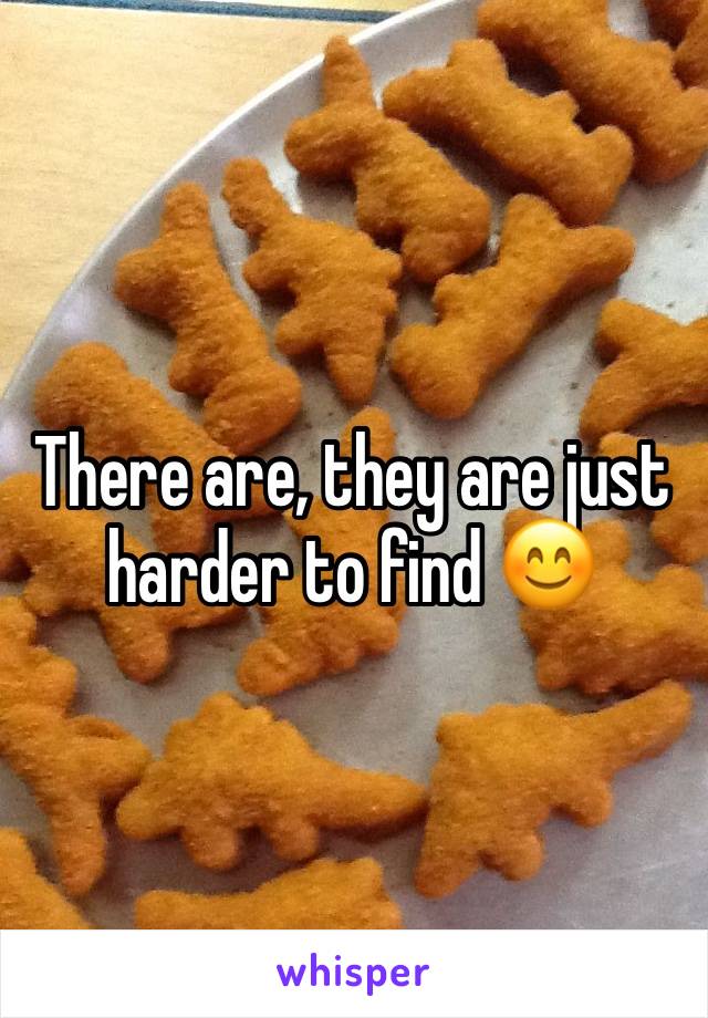 There are, they are just harder to find 😊