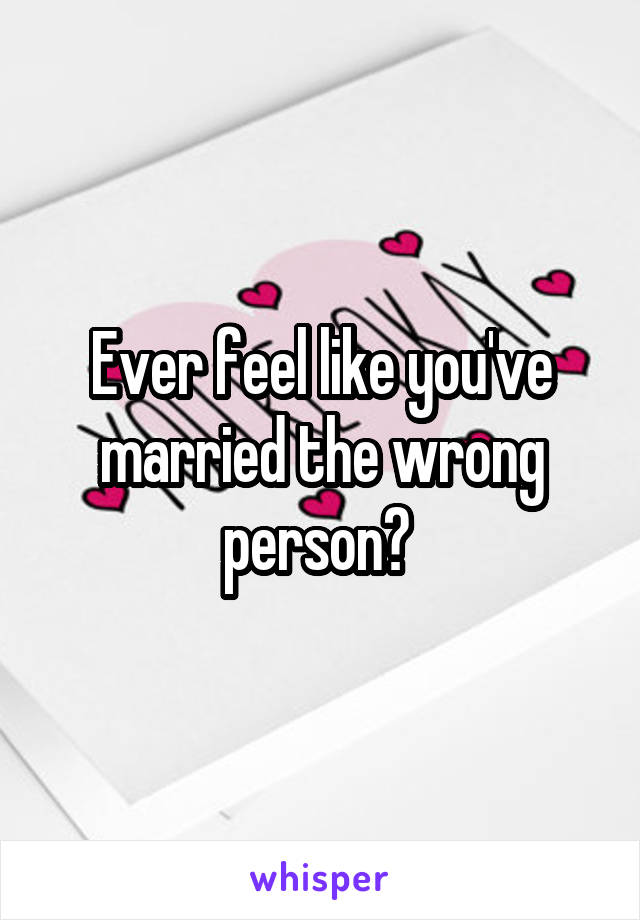 Ever feel like you've married the wrong person? 