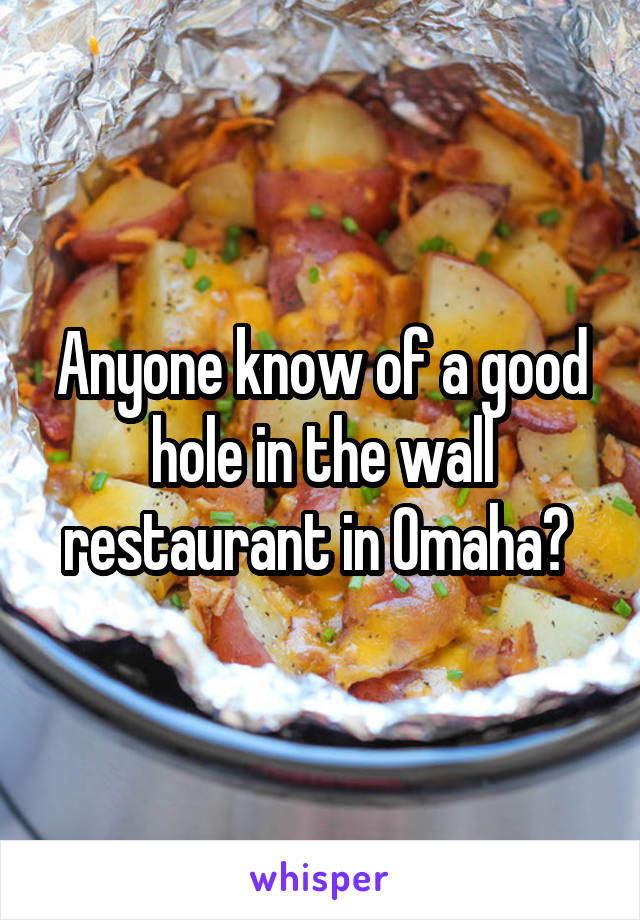 Anyone know of a good hole in the wall restaurant in Omaha? 