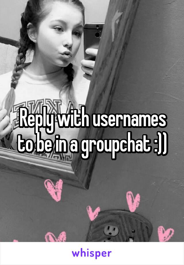 Reply with usernames to be in a groupchat :))