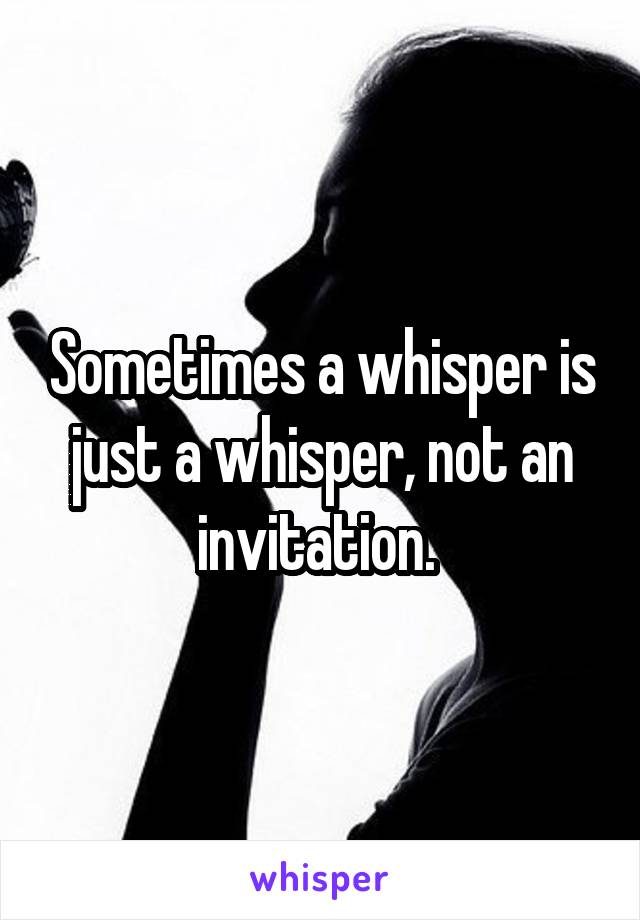 Sometimes a whisper is just a whisper, not an invitation. 