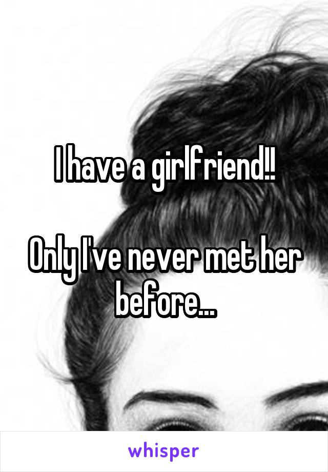 I have a girlfriend!!

Only I've never met her before...