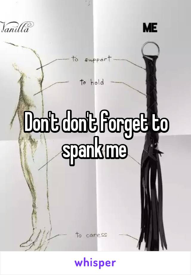 Don't don't forget to spank me 