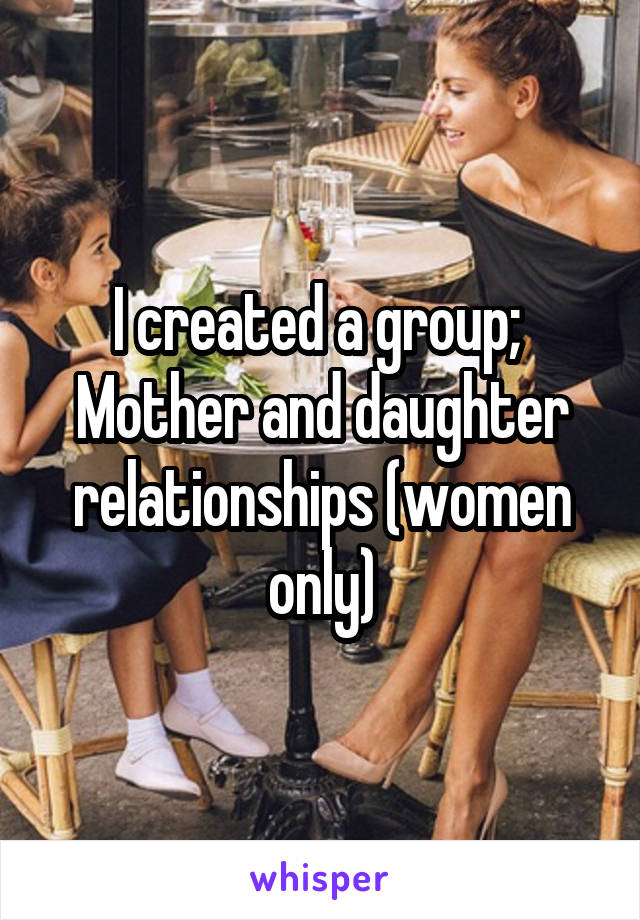 I created a group; 
Mother and daughter relationships (women only)