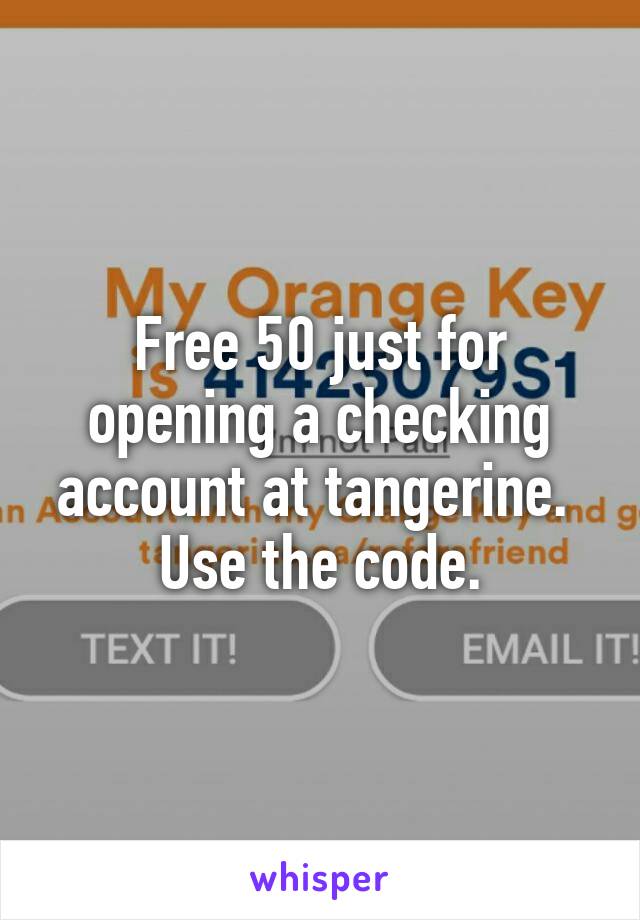 Free 50 just for opening a checking account at tangerine.  Use the code.