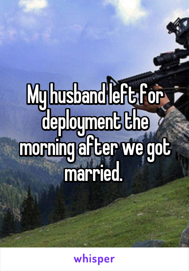 My husband left for deployment the morning after we got married. 