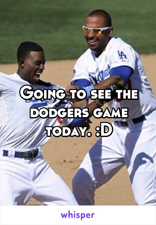 Going to see the dodgers game today. :D