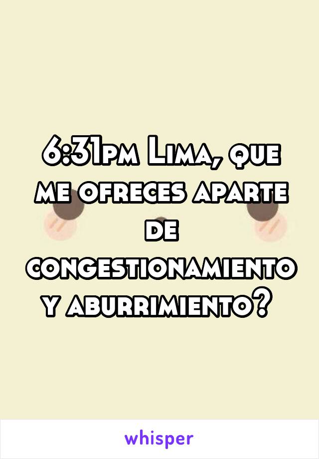 6:31pm Lima, que me ofreces aparte de congestionamiento y aburrimiento? 