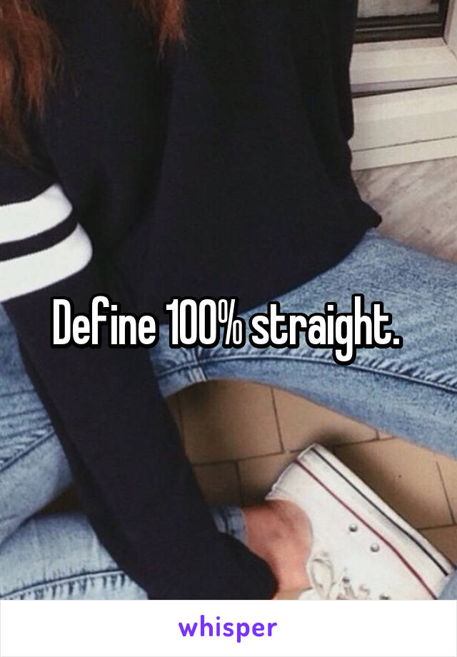 Define 100% straight. 