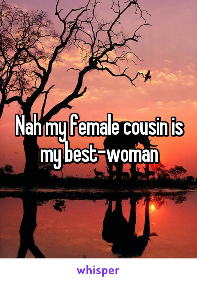 Nah my female cousin is my best-woman