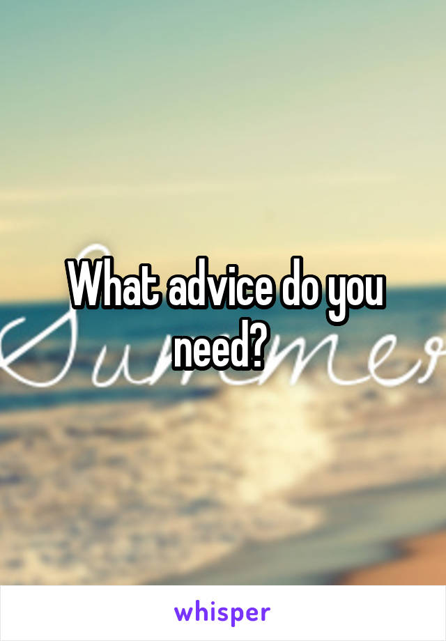 What advice do you need? 