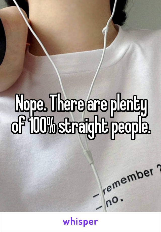 Nope. There are plenty of 100% straight people.