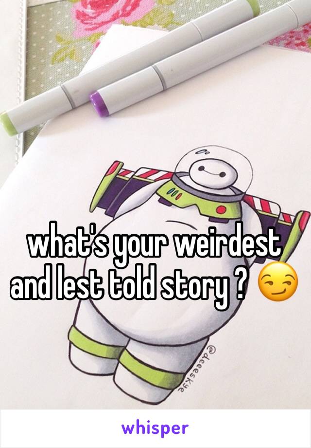 what's your weirdest and lest told story ? 😏